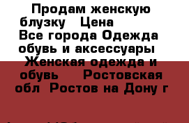 Продам женскую блузку › Цена ­ 1 000 - Все города Одежда, обувь и аксессуары » Женская одежда и обувь   . Ростовская обл.,Ростов-на-Дону г.